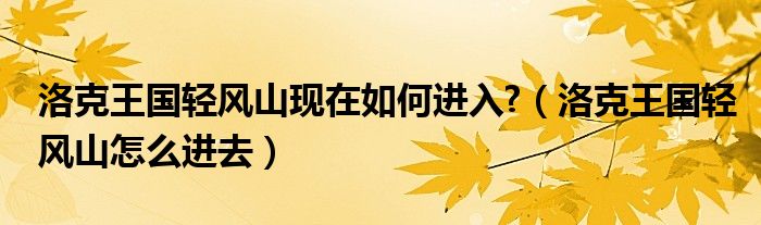 洛克王国轻风山现在如何进入?（洛克王国轻风山怎么进去）