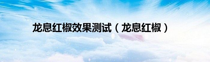 龙息红椒效果测试（龙息红椒）