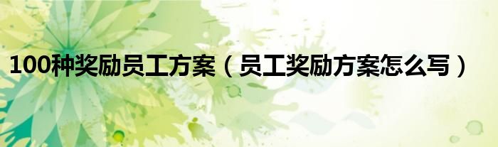 100种奖励员工方案（员工奖励方案怎么写）