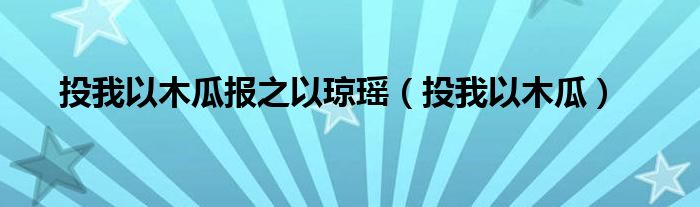 投我以木瓜报之以琼瑶（投我以木瓜）