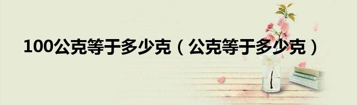 100公克等于多少克（公克等于多少克）