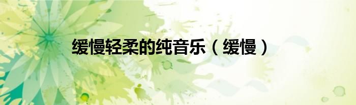 缓慢轻柔的纯音乐（缓慢）