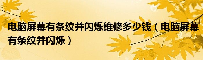 电脑屏幕有条纹并闪烁维修多少钱（电脑屏幕有条纹并闪烁）
