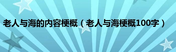 老人与海的内容梗概（老人与海梗概100字）