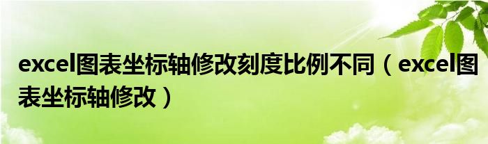 excel图表坐标轴修改刻度比例不同（excel图表坐标轴修改）