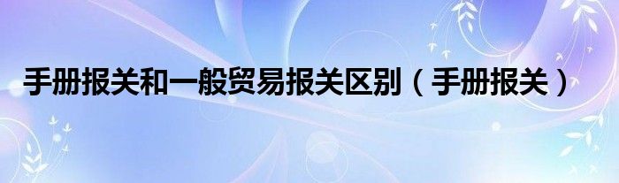 手册报关和一般贸易报关区别（手册报关）