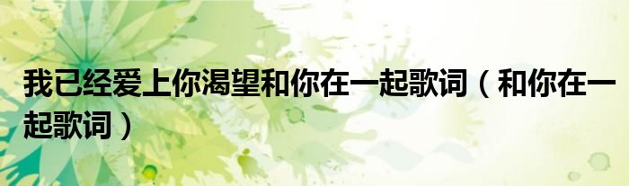 我已经爱上你渴望和你在一起歌词（和你在一起歌词）