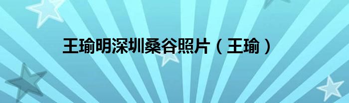 王瑜明深圳桑谷照片（王瑜）