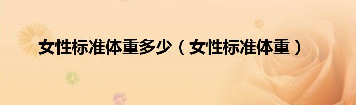女性标准体重多少（女性标准体重）
