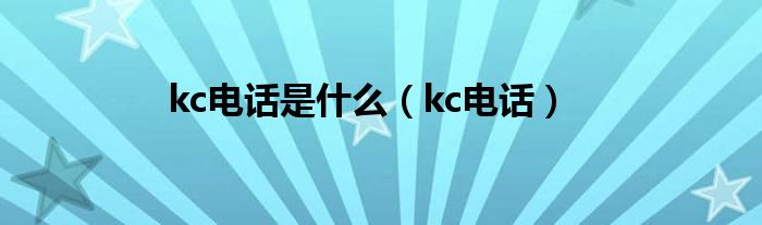 kc电话是什么（kc电话）
