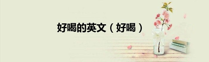 好喝的英文（好喝）