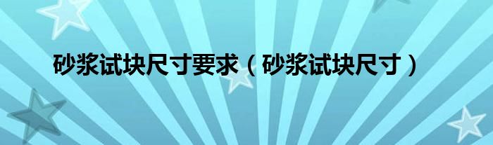 砂浆试块尺寸要求（砂浆试块尺寸）
