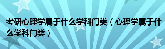 考研心理学属于什么学科门类（心理学属于什么学科门类）