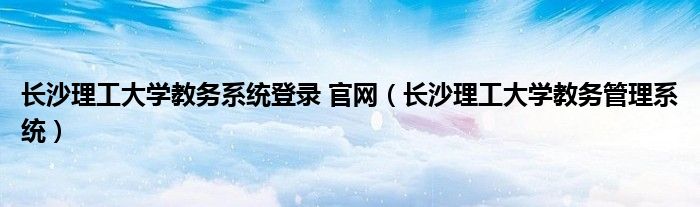 长沙理工大学教务系统登录 官网（长沙理工大学教务管理系统）