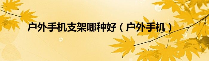 户外手机支架哪种好（户外手机）