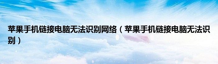 苹果手机链接电脑无法识别网络（苹果手机链接电脑无法识别）