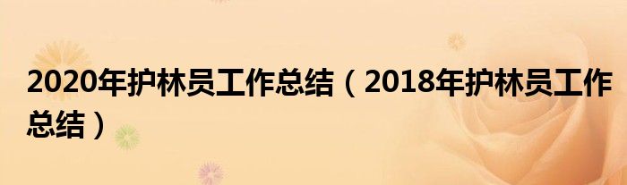 2020年护林员工作总结（2018年护林员工作总结）