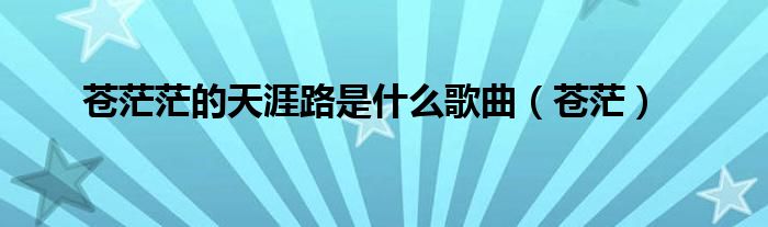 苍茫茫的天涯路是什么歌曲（苍茫）