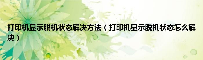 打印机显示脱机状态解决方法（打印机显示脱机状态怎么解决）