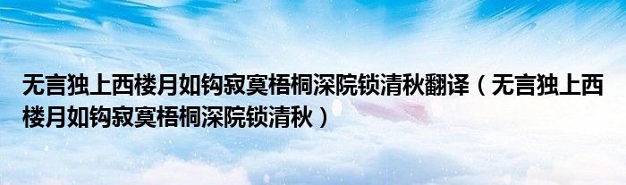 无言独上西楼月如钩寂寞梧桐深院锁清秋翻译（无言独上西楼月如钩寂寞梧桐深院锁清秋）