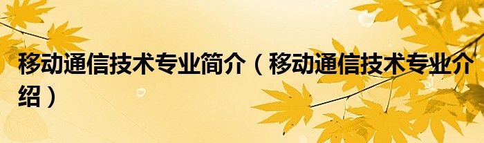 移动通信技术专业简介（移动通信技术专业介绍）