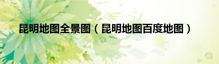 昆明地图全景图（昆明地图百度地图）