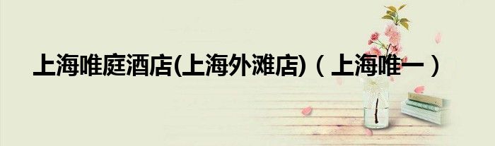 上海唯庭酒店(上海外滩店)（上海唯一）