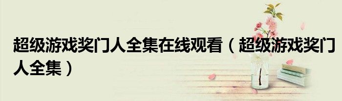 超级游戏奖门人全集在线观看（超级游戏奖门人全集）