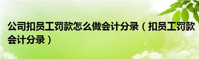公司扣员工罚款怎么做会计分录（扣员工罚款会计分录）