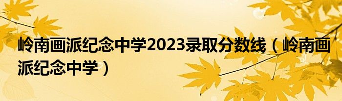 岭南画派纪念中学2023录取分数线（岭南画派纪念中学）