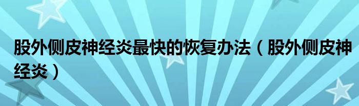 股外侧皮神经炎最快的恢复办法（股外侧皮神经炎）