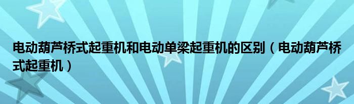 电动葫芦桥式起重机和电动单梁起重机的区别（电动葫芦桥式起重机）