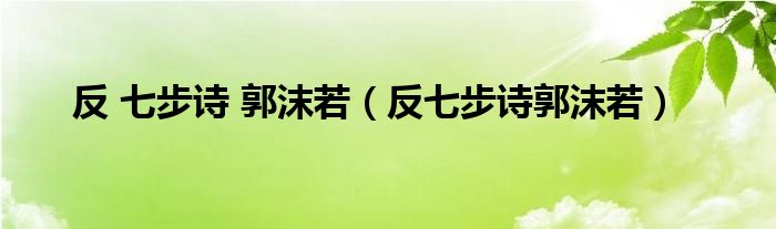 反 七步诗 郭沫若（反七步诗郭沫若）