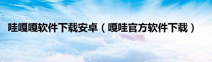 哇嘎嘎软件下载安卓（嘎哇官方软件下载）