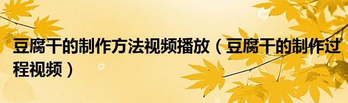 豆腐干的制作方法视频播放（豆腐干的制作过程视频）