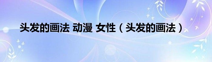 头发的画法 动漫 女性（头发的画法）