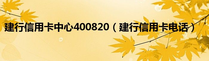 建行信用卡中心400820（建行信用卡电话）