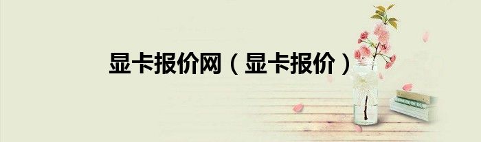 显卡报价网（显卡报价）