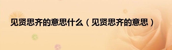 见贤思齐的意思什么（见贤思齐的意思）