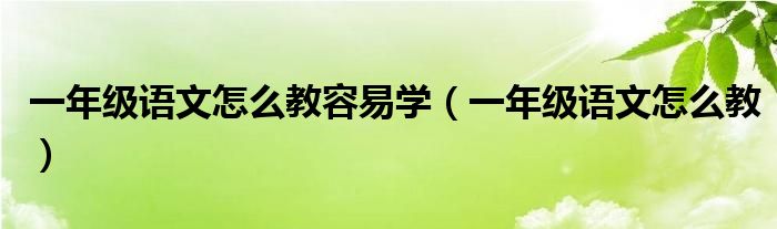 一年级语文怎么教容易学（一年级语文怎么教）