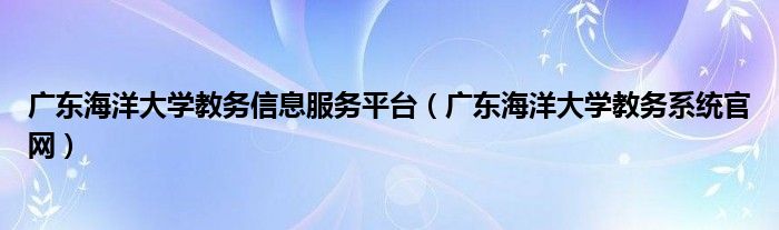 广东海洋大学教务信息服务平台（广东海洋大学教务系统官网）