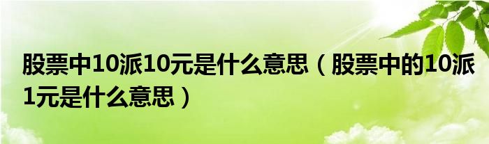 股票中10派10元是什么意思（股票中的10派1元是什么意思）