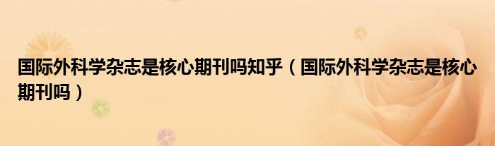 国际外科学杂志是核心期刊吗知乎（国际外科学杂志是核心期刊吗）