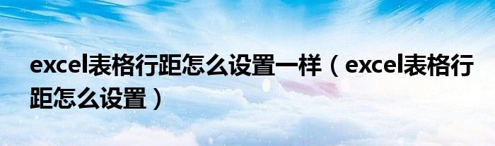 excel表格行距怎么设置一样（excel表格行距怎么设置）