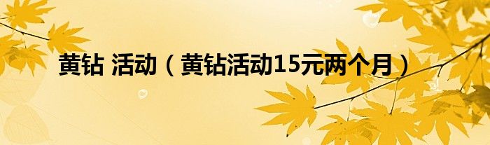 黄钻 活动（黄钻活动15元两个月）
