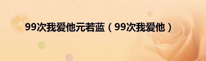 99次我爱他元若蓝（99次我爱他）