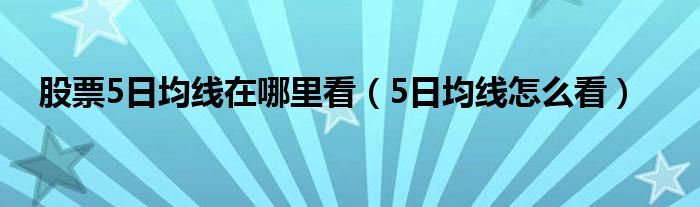 股票5日均线在哪里看（5日均线怎么看）