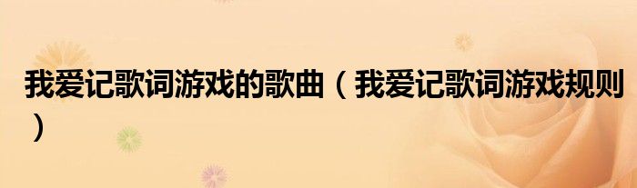 我爱记歌词游戏的歌曲（我爱记歌词游戏规则）