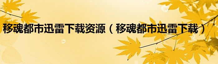移魂都市迅雷下载资源（移魂都市迅雷下载）