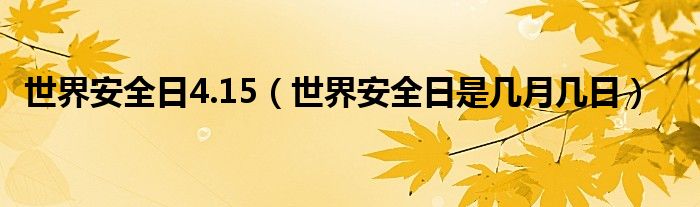世界安全日4.15（世界安全日是几月几日）